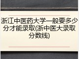 浙江中医药大学一般要多少分才能录取(浙中医大录取分数线)