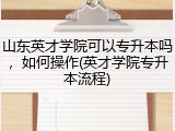 山东英才学院可以专升本吗，如何操作(英才学院专升本流程)