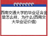 西南交通大学的毕业证含金量怎么样，为什么(西南交大毕业证价值)