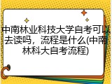 中南林业科技大学自考可以去读吗，流程是什么(中南林科大自考流程)