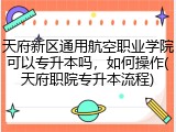 天府新区通用航空职业学院可以专升本吗，如何操作(天府职院专升本流程)