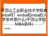 平顶山工业职业技术学院有mba吗？emba和mba的入学条件是什么(平顶山学院MBA条件)