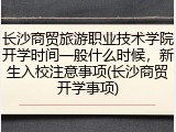 长沙商贸旅游职业技术学院开学时间一般什么时候，新生入校注意事项(长沙商贸开学事项)