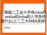 上海第二工业大学有mba吗？emba和mba的入学条件是什么(上二工大MBA条件)