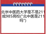 北京中医药大学是不是211或985高校("北中医是211吗")