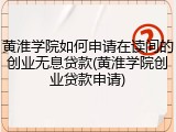 黄淮学院如何申请在读间的创业无息贷款(黄淮学院创业贷款申请)