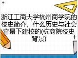 浙江工商大学杭州商学院的校史简介，什么历史与社会背景下建校的(杭商院校史背景)