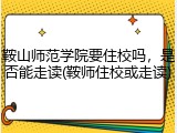 鞍山师范学院要住校吗，是否能走读(鞍师住校或走读)