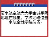 南京航空航天大学金城学院地址在哪里，学校地理位置(南航金城学院位置)