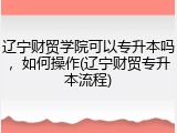 辽宁财贸学院可以专升本吗，如何操作(辽宁财贸专升本流程)