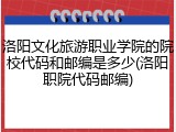 洛阳文化旅游职业学院的院校代码和邮编是多少(洛阳职院代码邮编)