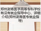 郑州澍青医学高等专科学校有没有就业指导中心，详细介绍(郑州澍青医专就业指导)