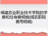 福建农业职业技术学院的学费和住宿费明细(闽农职院费用明细)