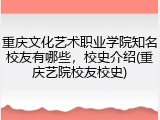 重庆文化艺术职业学院知名校友有哪些，校史介绍(重庆艺院校友校史)