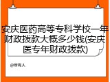 安庆医药高等专科学校一年财政拨款大概多少钱(安庆医专年财政拨款)