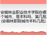 安徽林业职业技术学院在哪个城市，是本科吗，第几批(安徽林职院城市本科几批)