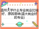 温州大学什么专业就业比较好，原因是啥(温大就业好的专业)