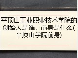 平顶山工业职业技术学院的创始人是谁，前身是什么(平顶山学院前身)