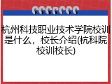 杭州科技职业技术学院校训是什么，校长介绍(杭科院校训校长)