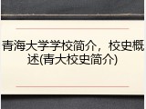 青海大学学校简介，校史概述(青大校史简介)