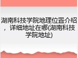 湖南科技学院地理位置介绍，详细地址在哪(湖南科技学院地址)