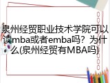 泉州经贸职业技术学院可以读mba或者emba吗？为什么(泉州经贸有MBA吗)