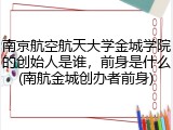 南京航空航天大学金城学院的创始人是谁，前身是什么(南航金城创办者前身)