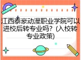 江西泰豪动漫职业学院可以进校后转专业吗？(入校转专业政策)