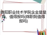 绵阳职业技术学院含金量量吗，值得报吗(绵职院值得报吗)