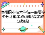 漳州职业技术学院一般要多少分才能录取(漳职院录取分数线)
