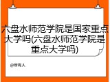 六盘水师范学院是国家重点大学吗(六盘水师范学院是重点大学吗)