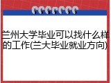 兰州大学毕业可以找什么样的工作(兰大毕业就业方向)