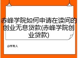 赤峰学院如何申请在读间的创业无息贷款(赤峰学院创业贷款)