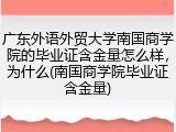 广东外语外贸大学南国商学院的毕业证含金量怎么样，为什么(南国商学院毕业证含金量)