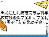黑龙江幼儿师范高等专科学校有哪些奖学金和助学金呢(黑龙江幼专奖助学金)