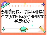 贵州财经职业学院毕业是什么学历有何优势("贵州财院学历优势")