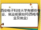 西安电子科技大学有哪些专业，就业前景如何(西电专业及就业)