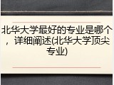 北华大学最好的专业是哪个，详细阐述(北华大学顶尖专业)