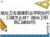 烟台卫生健康职业学院如何，口碑怎么样？(烟台卫职院口碑如何)