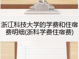 浙江科技大学的学费和住宿费明细(浙科学费住宿费)