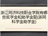 浙江同济科技职业学院有哪些奖学金和助学金呢(浙同科学金助学金)