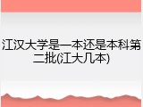 江汉大学是一本还是本科第二批(江大几本)
