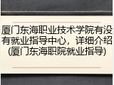 厦门东海职业技术学院有没有就业指导中心，详细介绍(厦门东海职院就业指导)