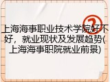 上海海事职业技术学院好不好，就业现状及发展趋势(上海海事职院就业前景)