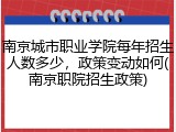 南京城市职业学院每年招生人数多少，政策变动如何(南京职院招生政策)