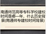 南通师范高等专科学校建校时间是哪一年，什么历史背景(南通师专建校时间背景)