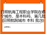 日照航海工程职业学院在哪个城市，是本科吗，第几批(日照航院城市 本科 批次)