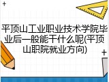 平顶山工业职业技术学院毕业后一般能干什么呢(平顶山职院就业方向)