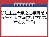 浙江工业大学之江学院是国家重点大学吗(之江学院是重点大学吗)