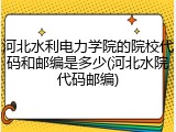 河北水利电力学院的院校代码和邮编是多少(河北水院代码邮编)